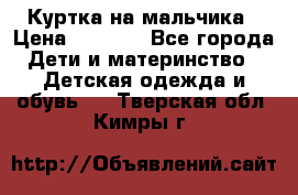 Куртка на мальчика › Цена ­ 1 000 - Все города Дети и материнство » Детская одежда и обувь   . Тверская обл.,Кимры г.
